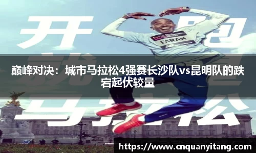 巅峰对决：城市马拉松4强赛长沙队vs昆明队的跌宕起伏较量