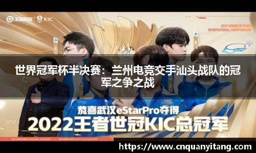 世界冠军杯半决赛：兰州电竞交手汕头战队的冠军之争之战