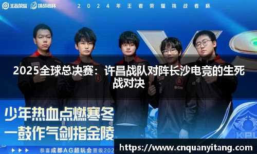 2025全球总决赛：许昌战队对阵长沙电竞的生死战对决
