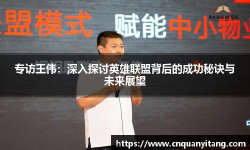 专访王伟：深入探讨英雄联盟背后的成功秘诀与未来展望