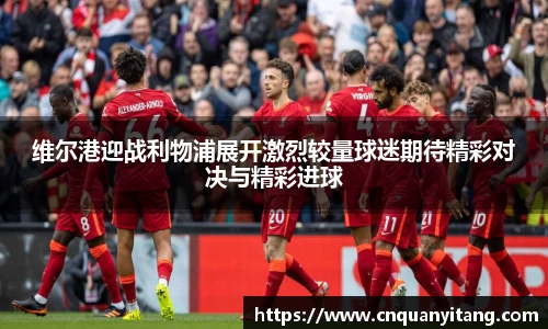 维尔港迎战利物浦展开激烈较量球迷期待精彩对决与精彩进球