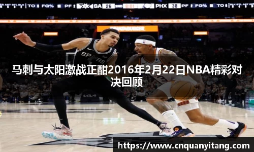 马刺与太阳激战正酣2016年2月22日NBA精彩对决回顾