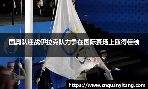 国奥队迎战伊拉克队力争在国际赛场上取得佳绩